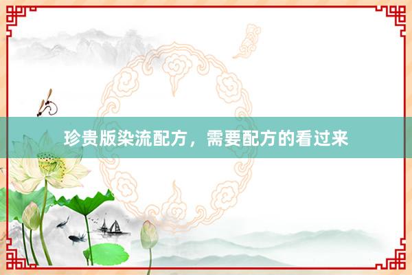 珍贵版染流配方，需要配方的看过来