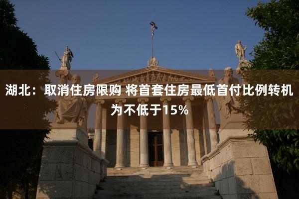 湖北：取消住房限购 将首套住房最低首付比例转机为不低于15%