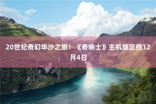 20世纪奇幻华沙之旅！《奇唤士》主机版定档12月4日