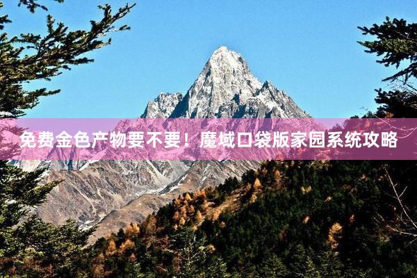 免费金色产物要不要！魔域口袋版家园系统攻略