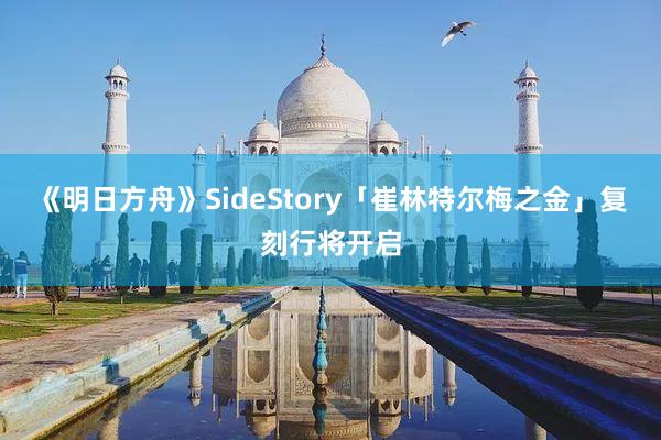 《明日方舟》SideStory「崔林特尔梅之金」复刻行将开启