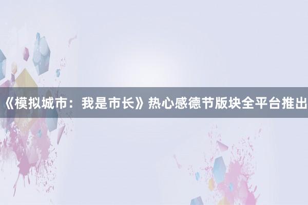 《模拟城市：我是市长》热心感德节版块全平台推出