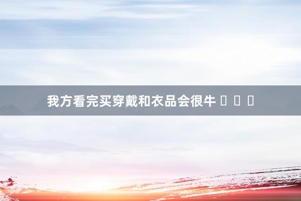 我方看完买穿戴和衣品会很牛 ​​​