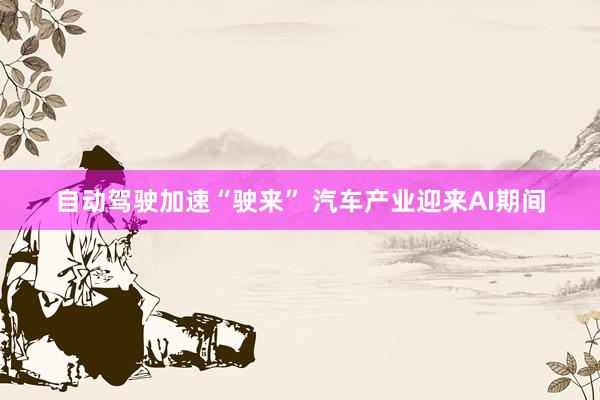 自动驾驶加速“驶来” 汽车产业迎来AI期间