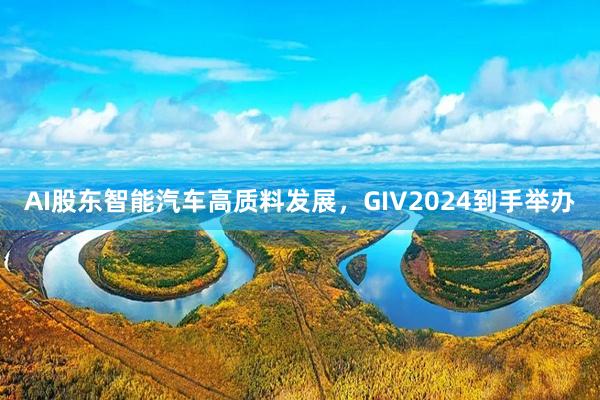 AI股东智能汽车高质料发展，GIV2024到手举办