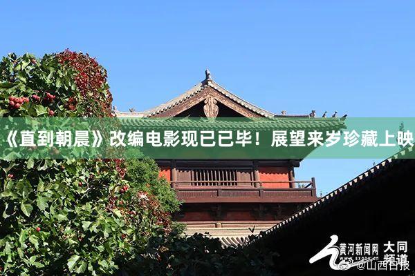 《直到朝晨》改编电影现已已毕！展望来岁珍藏上映