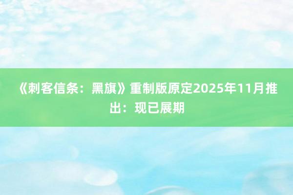 《刺客信条：黑旗》重制版原定2025年11月推出：现已展期