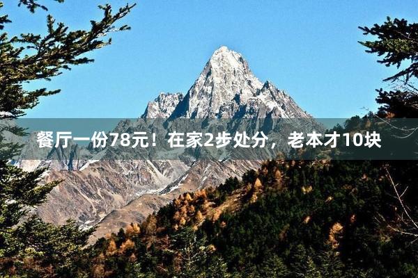 餐厅一份78元！在家2步处分，老本才10块