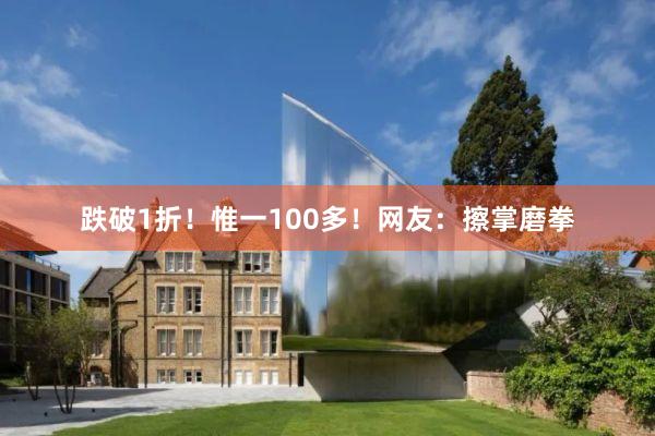 跌破1折！惟一100多！网友：擦掌磨拳