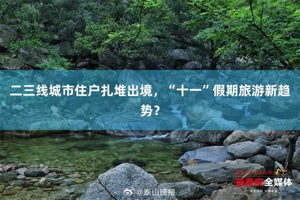 二三线城市住户扎堆出境，“十一”假期旅游新趋势？