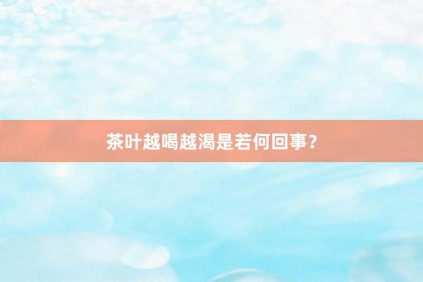 茶叶越喝越渴是若何回事？