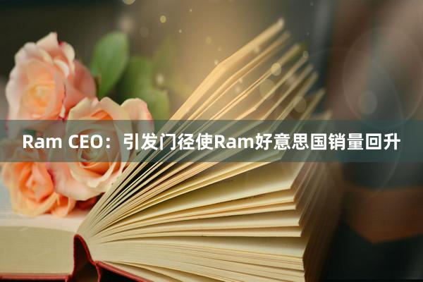 Ram CEO：引发门径使Ram好意思国销量回升