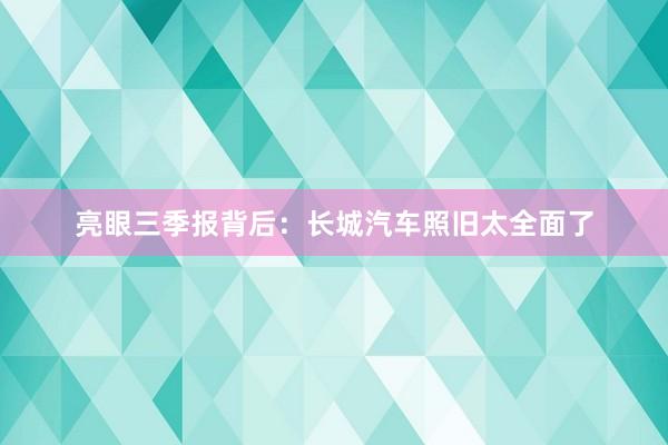 亮眼三季报背后：长城汽车照旧太全面了